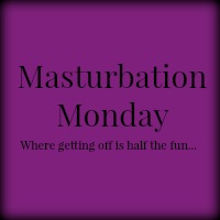 Reads "Masturbation Monday: where getting off is half the fun"
